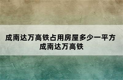 成南达万高铁占用房屋多少一平方 成南达万高铁